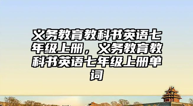 義務(wù)教育教科書英語七年級上冊，義務(wù)教育教科書英語七年級上冊單詞