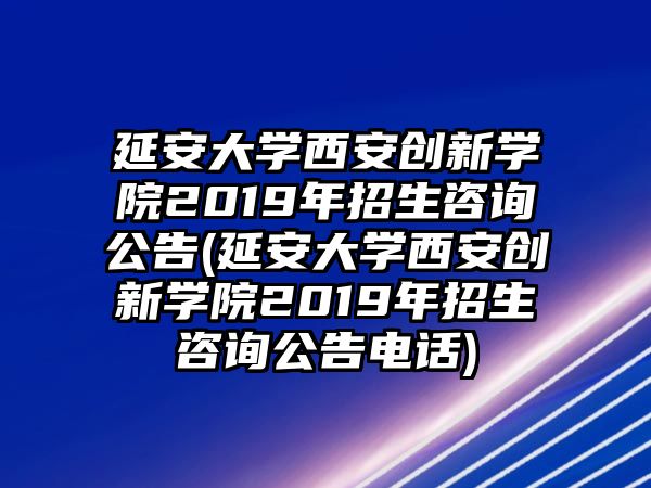 延安大學西安創(chuàng)新學院2019年招生咨詢公告(延安大學西安創(chuàng)新學院2019年招生咨詢公告電話)