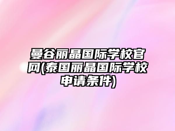 曼谷麗晶國際學校官網(wǎng)(泰國麗晶國際學校申請條件)