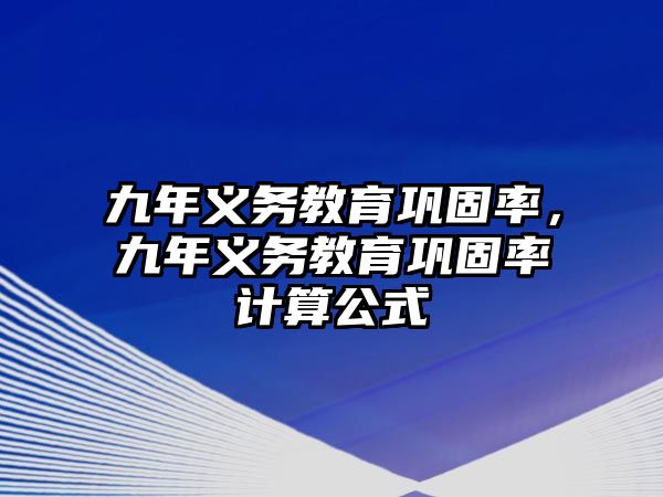 九年義務(wù)教育鞏固率，九年義務(wù)教育鞏固率計(jì)算公式