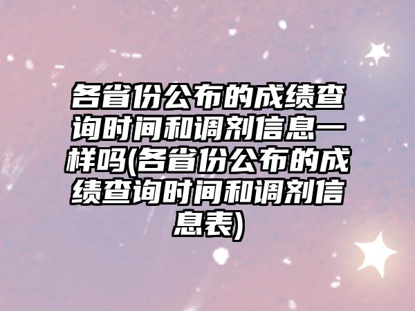 各省份公布的成績查詢時間和調劑信息一樣嗎(各省份公布的成績查詢時間和調劑信息表)