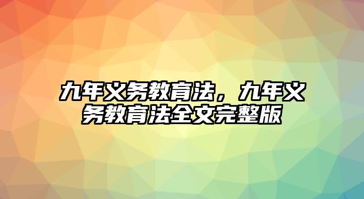 九年義務(wù)教育法，九年義務(wù)教育法全文完整版