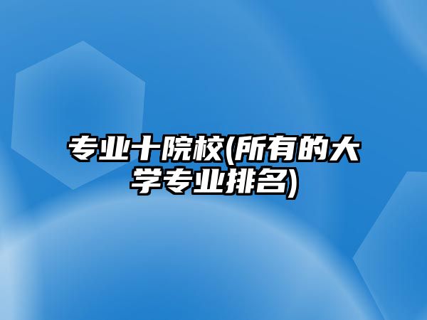 專業(yè)十院校(所有的大學專業(yè)排名)