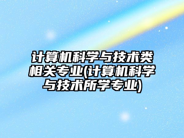 計算機科學與技術(shù)類相關(guān)專業(yè)(計算機科學與技術(shù)所學專業(yè))