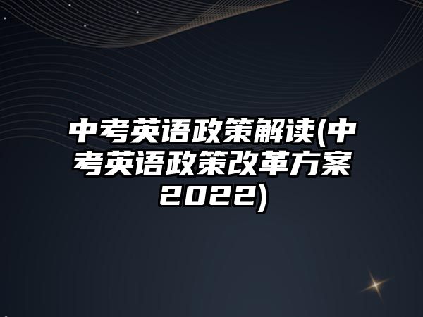 中考英語政策解讀(中考英語政策改革方案2022)