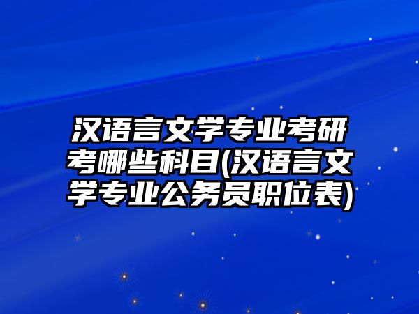 漢語言文學專業(yè)考研考哪些科目(漢語言文學專業(yè)公務員職位表)