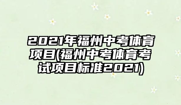 2021年福州中考體育項目(福州中考體育考試項目標(biāo)準2021)