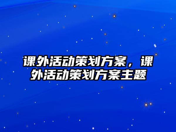 課外活動策劃方案，課外活動策劃方案主題