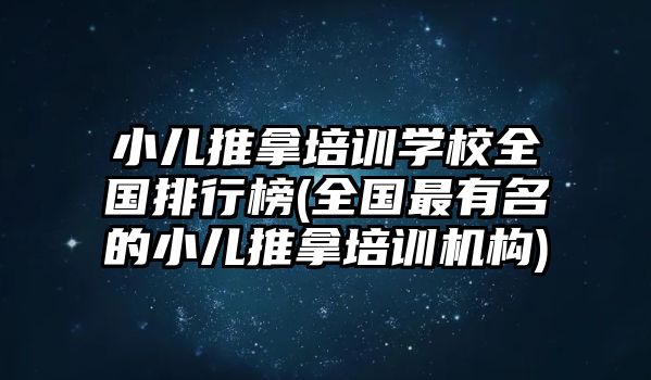 小兒推拿培訓學校全國排行榜(全國最有名的小兒推拿培訓機構)