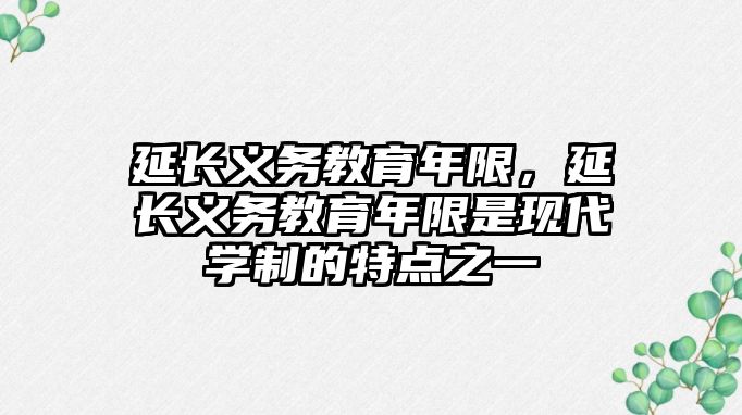 延長義務教育年限，延長義務教育年限是現(xiàn)代學制的特點之一