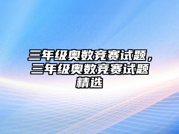 三年級奧數(shù)競賽試題，三年級奧數(shù)競賽試題精選