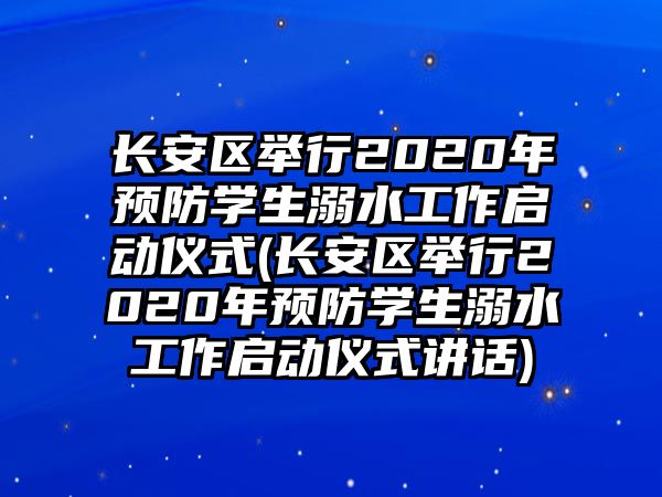 長安區(qū)舉行2020年預(yù)防學(xué)生溺水工作啟動儀式(長安區(qū)舉行2020年預(yù)防學(xué)生溺水工作啟動儀式講話)