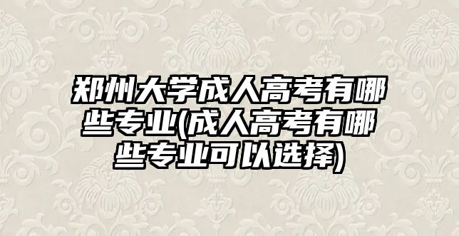 鄭州大學(xué)成人高考有哪些專業(yè)(成人高考有哪些專業(yè)可以選擇)