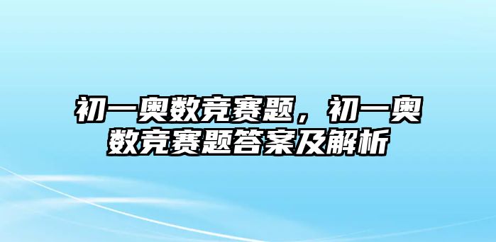 初一奧數(shù)競賽題，初一奧數(shù)競賽題答案及解析