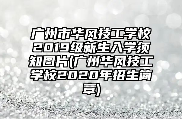 廣州市華風(fēng)技工學(xué)校2019級(jí)新生入學(xué)須知圖片(廣州華風(fēng)技工學(xué)校2020年招生簡章)