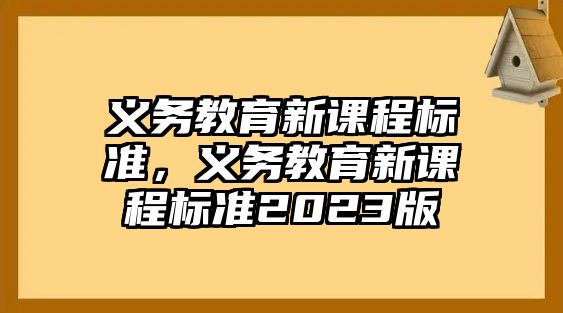 義務(wù)教育新課程標(biāo)準(zhǔn)，義務(wù)教育新課程標(biāo)準(zhǔn)2023版