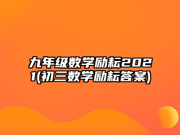 九年級(jí)數(shù)學(xué)勵(lì)耘2021(初三數(shù)學(xué)勵(lì)耘答案)