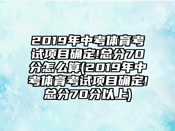 2019年中考體育考試項目確定!總分70分怎么算(2019年中考體育考試項目確定!總分70分以上)