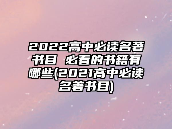 2022高中必讀名著書(shū)目 必看的書(shū)籍有哪些(2021高中必讀名著書(shū)目)