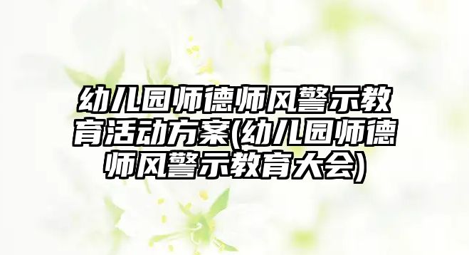 幼兒園師德師風(fēng)警示教育活動(dòng)方案(幼兒園師德師風(fēng)警示教育大會(huì))