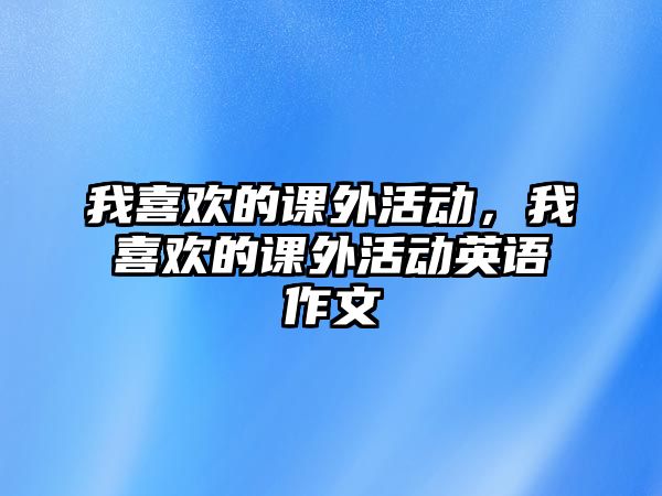 我喜歡的課外活動，我喜歡的課外活動英語作文