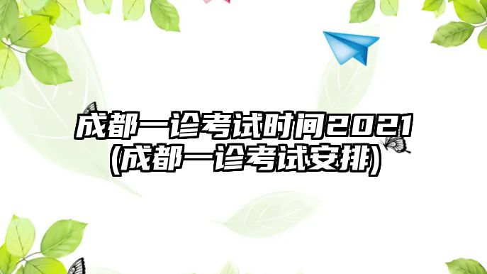 成都一診考試時間2021(成都一診考試安排)