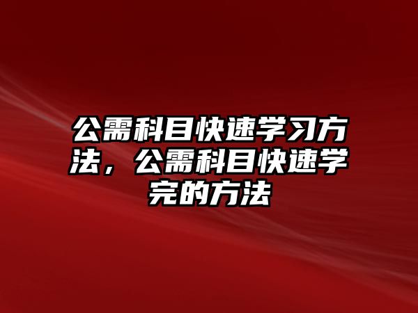 公需科目快速學(xué)習(xí)方法，公需科目快速學(xué)完的方法