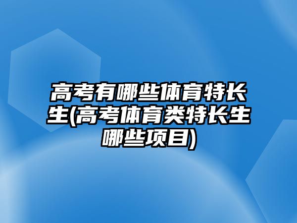 高考有哪些體育特長生(高考體育類特長生哪些項(xiàng)目)