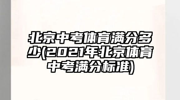 北京中考體育滿分多少(2021年北京體育中考滿分標(biāo)準(zhǔn))