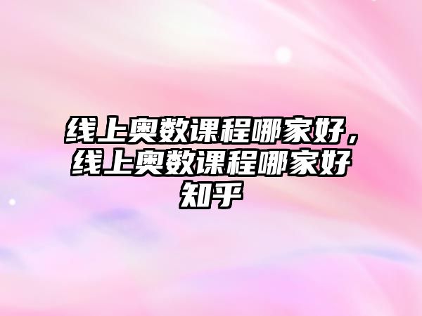 線上奧數(shù)課程哪家好，線上奧數(shù)課程哪家好知乎