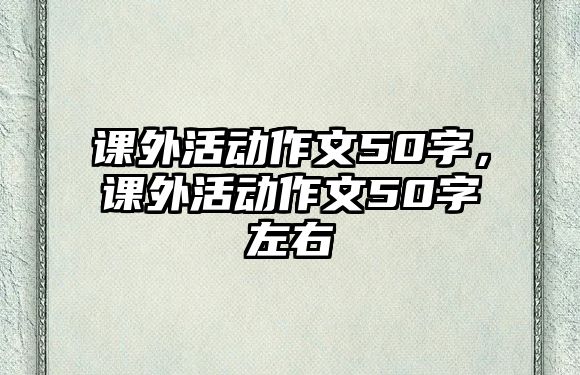 課外活動作文50字，課外活動作文50字左右