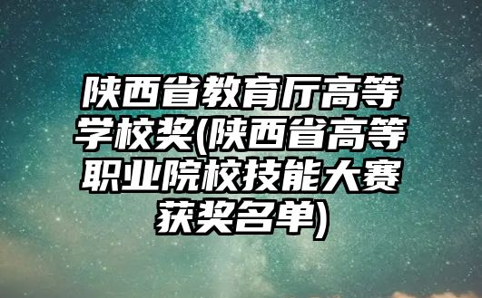 陜西省教育廳高等學校獎(陜西省高等職業(yè)院校技能大賽獲獎名單)