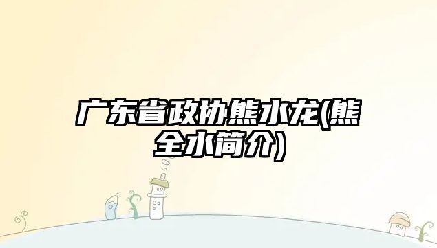 廣東省政協(xié)熊水龍(熊全水簡介)