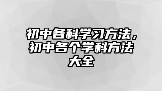 初中各科學(xué)習(xí)方法，初中各個(gè)學(xué)科方法大全