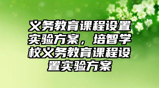 義務(wù)教育課程設(shè)置實驗方案，培智學(xué)校義務(wù)教育課程設(shè)置實驗方案