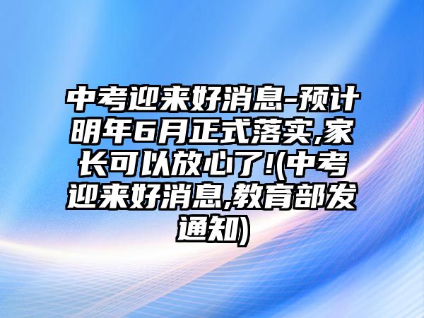 中考迎來好消息-預計明年6月正式落實,家長可以放心了!(中考迎來好消息,教育部發(fā)通知)