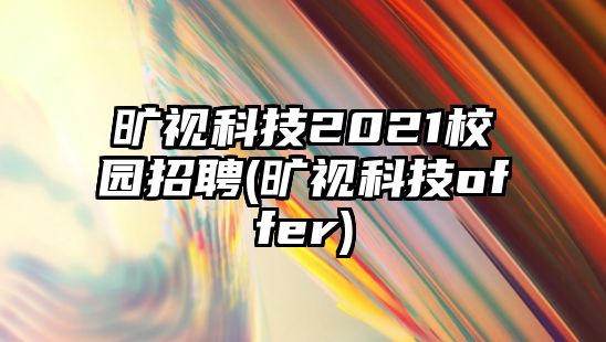 曠視科技2021校園招聘(曠視科技o(jì)ffer)