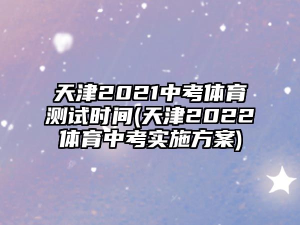 天津2021中考體育測試時間(天津2022體育中考實施方案)