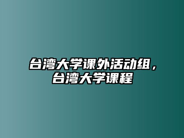 臺(tái)灣大學(xué)課外活動(dòng)組，臺(tái)灣大學(xué)課程