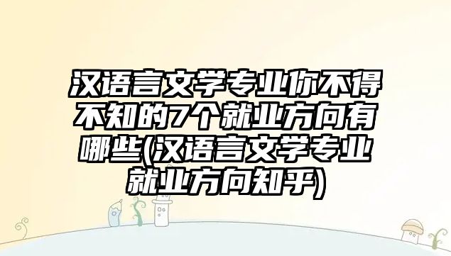 漢語言文學專業(yè)你不得不知的7個就業(yè)方向有哪些(漢語言文學專業(yè)就業(yè)方向知乎)