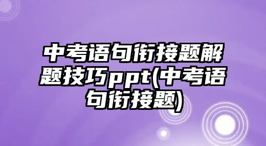 中考語句銜接題解題技巧ppt(中考語句銜接題)