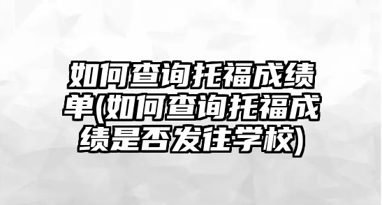 如何查詢(xún)托福成績(jī)單(如何查詢(xún)托福成績(jī)是否發(fā)往學(xué)校)