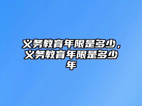 義務(wù)教育年限是多少，義務(wù)教育年限是多少年