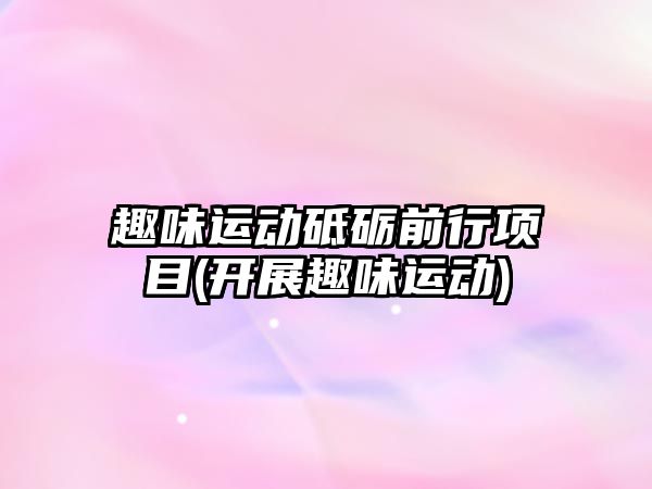 趣味運動砥礪前行項目(開展趣味運動)