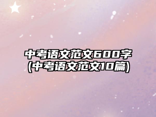 中考語文范文600字(中考語文范文10篇)