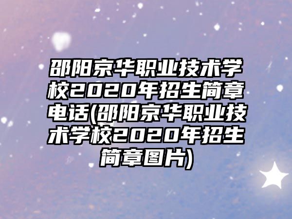 邵陽京華職業(yè)技術(shù)學校2020年招生簡章電話(邵陽京華職業(yè)技術(shù)學校2020年招生簡章圖片)