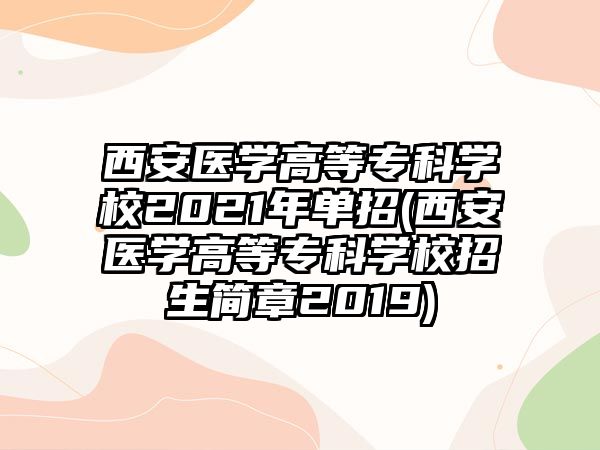 西安醫(yī)學高等?？茖W校2021年單招(西安醫(yī)學高等?？茖W校招生簡章2019)