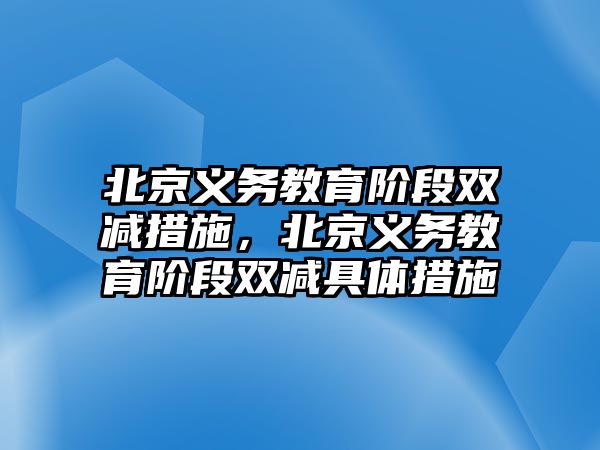 北京義務(wù)教育階段雙減措施，北京義務(wù)教育階段雙減具體措施