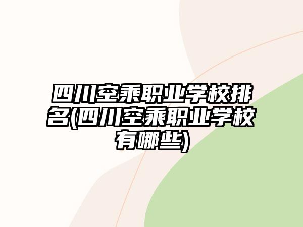 四川空乘職業(yè)學(xué)校排名(四川空乘職業(yè)學(xué)校有哪些)