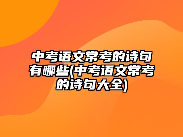 中考語文?？嫉脑娋溆心男?中考語文常考的詩句大全)